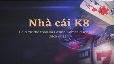 K8 - Sân chơi cá cược đẳng cấp ưu đãi trả thưởng siêu lớn